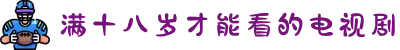 满十八岁才能看的电视剧-尽享深度剧情与精湛演技，开启成年人的高质追剧时光。